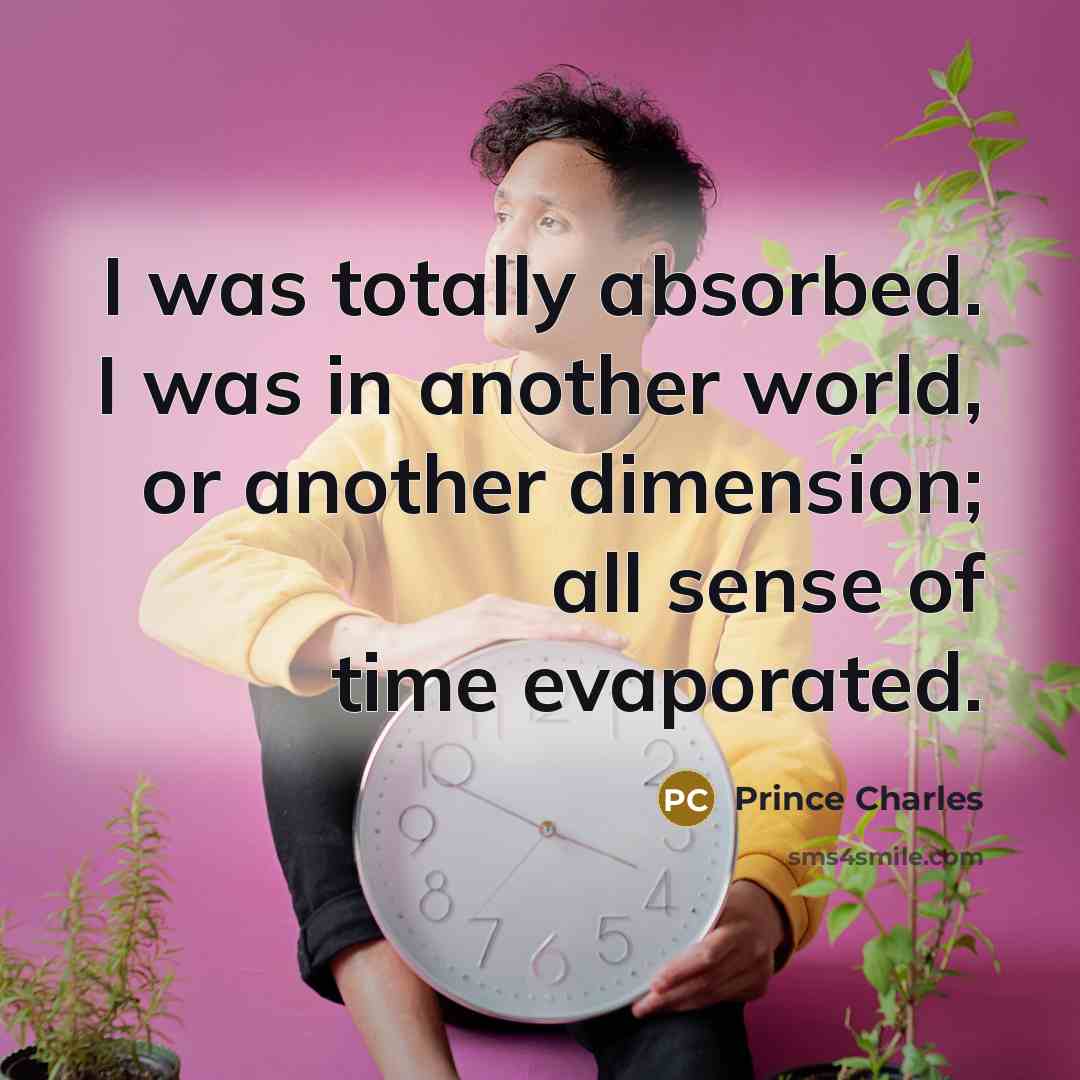 “I was totally absorbed. I was in another world, or another dimension; all sense of time evaporated.” quote by Prince Charles