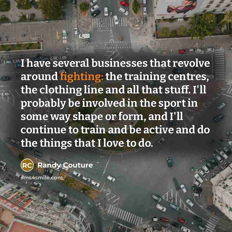 “I have several businesses that revolve around fighting: the training…” quote by Randy Couture