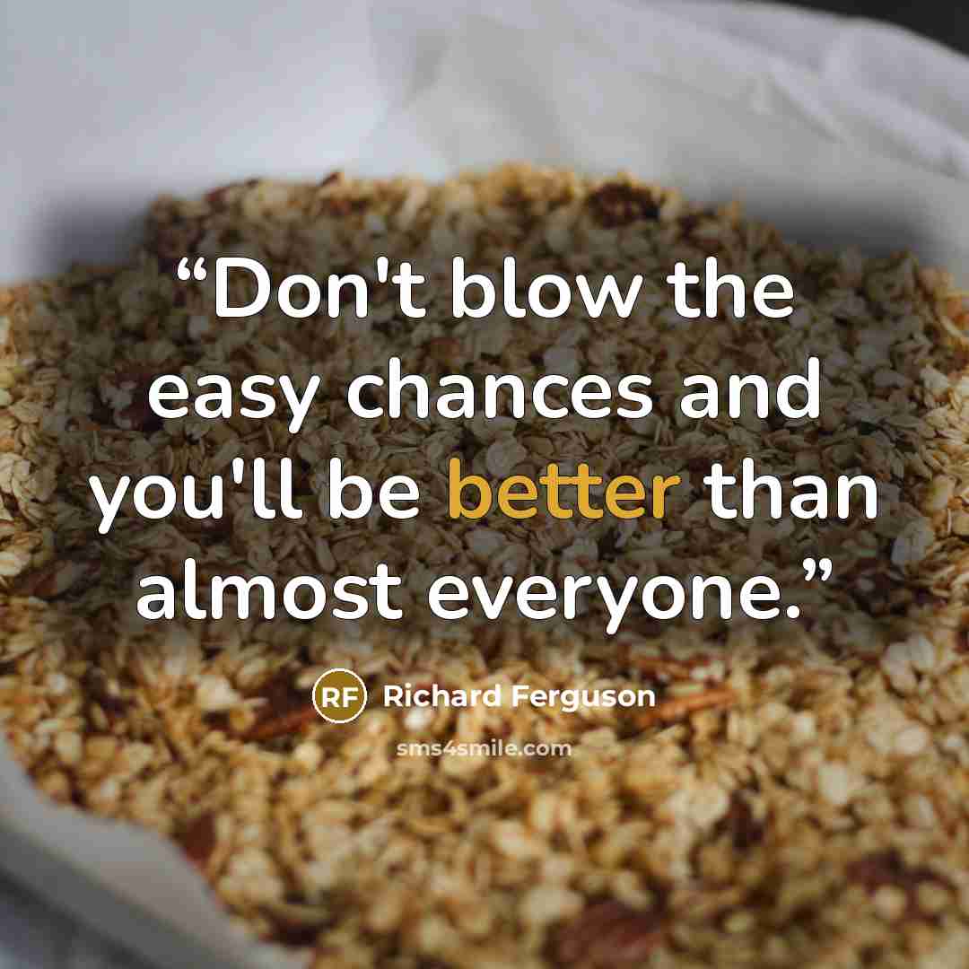 “Don't blow the easy chances and you'll be better than almost everyone.” quote by Richard Ferguson