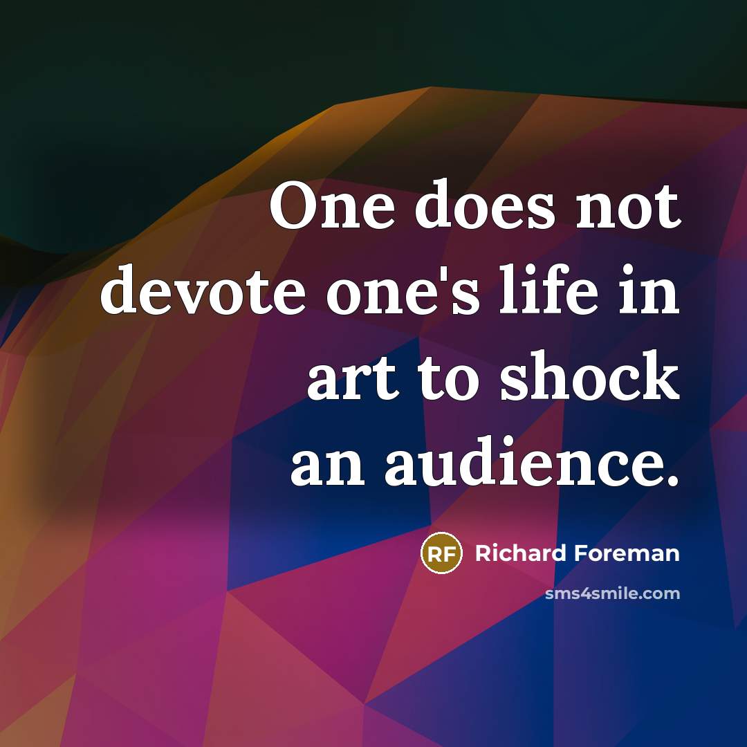 “One does not devote one's life in art to shock…” quote by Richard Foreman