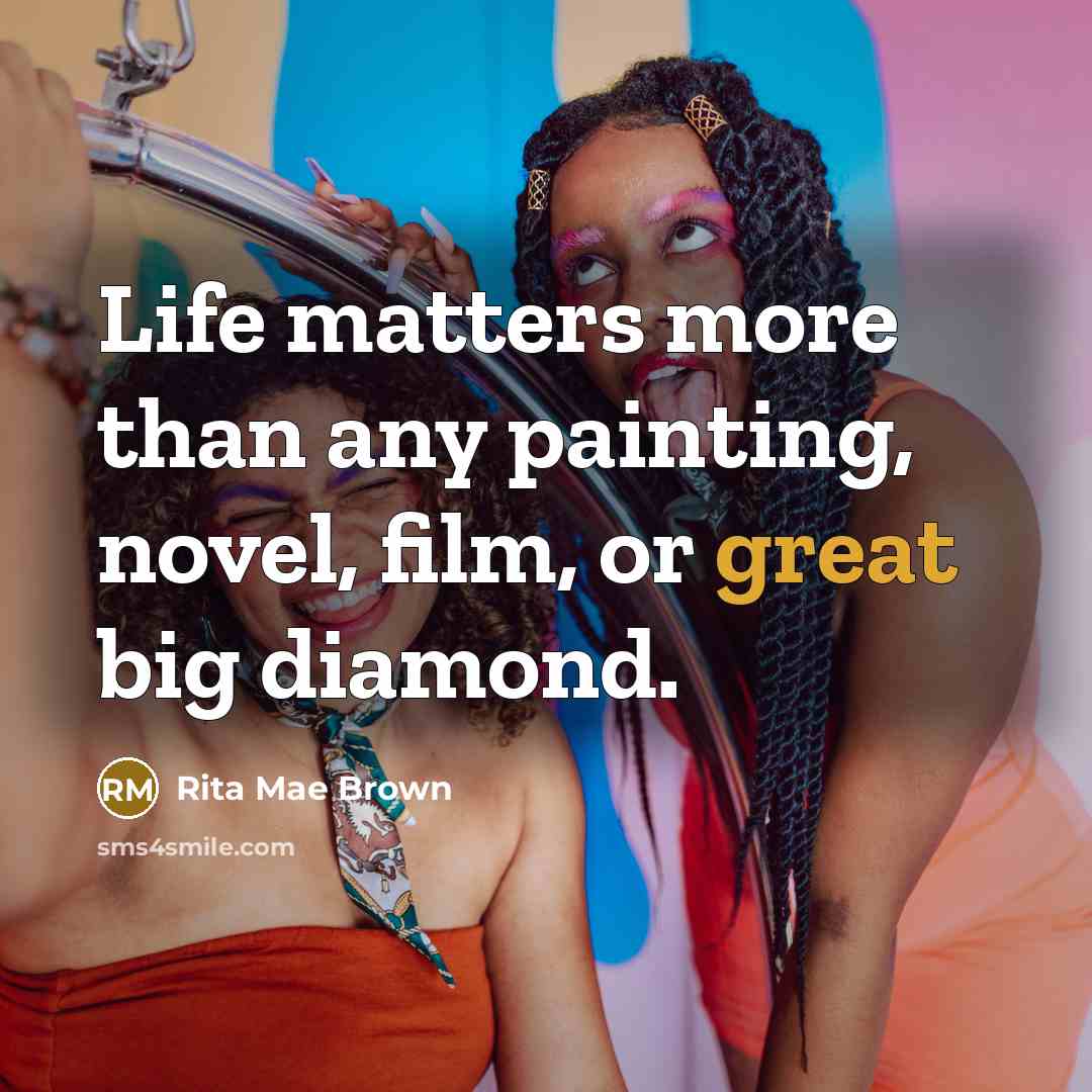 “Life matters more than any painting, novel, film, or great…” quote by Rita Mae Brown
