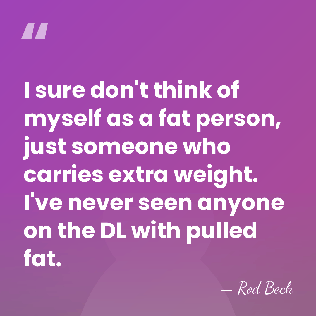 I sure don't think of myself as a fat person, just someone&hellip; - Rod Beck