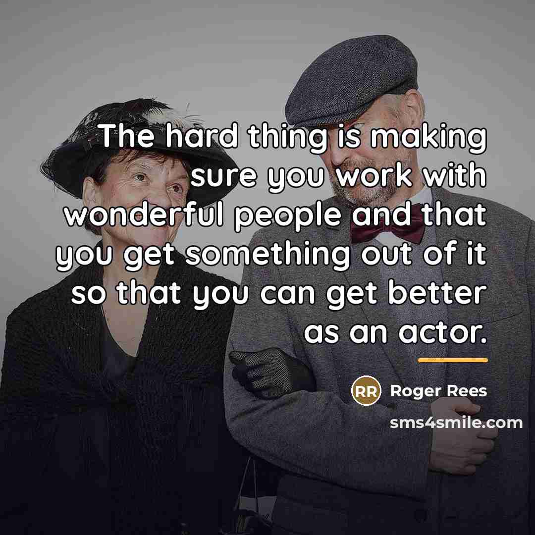 “The hard thing is making sure you work with wonderful…” quote by Roger Rees