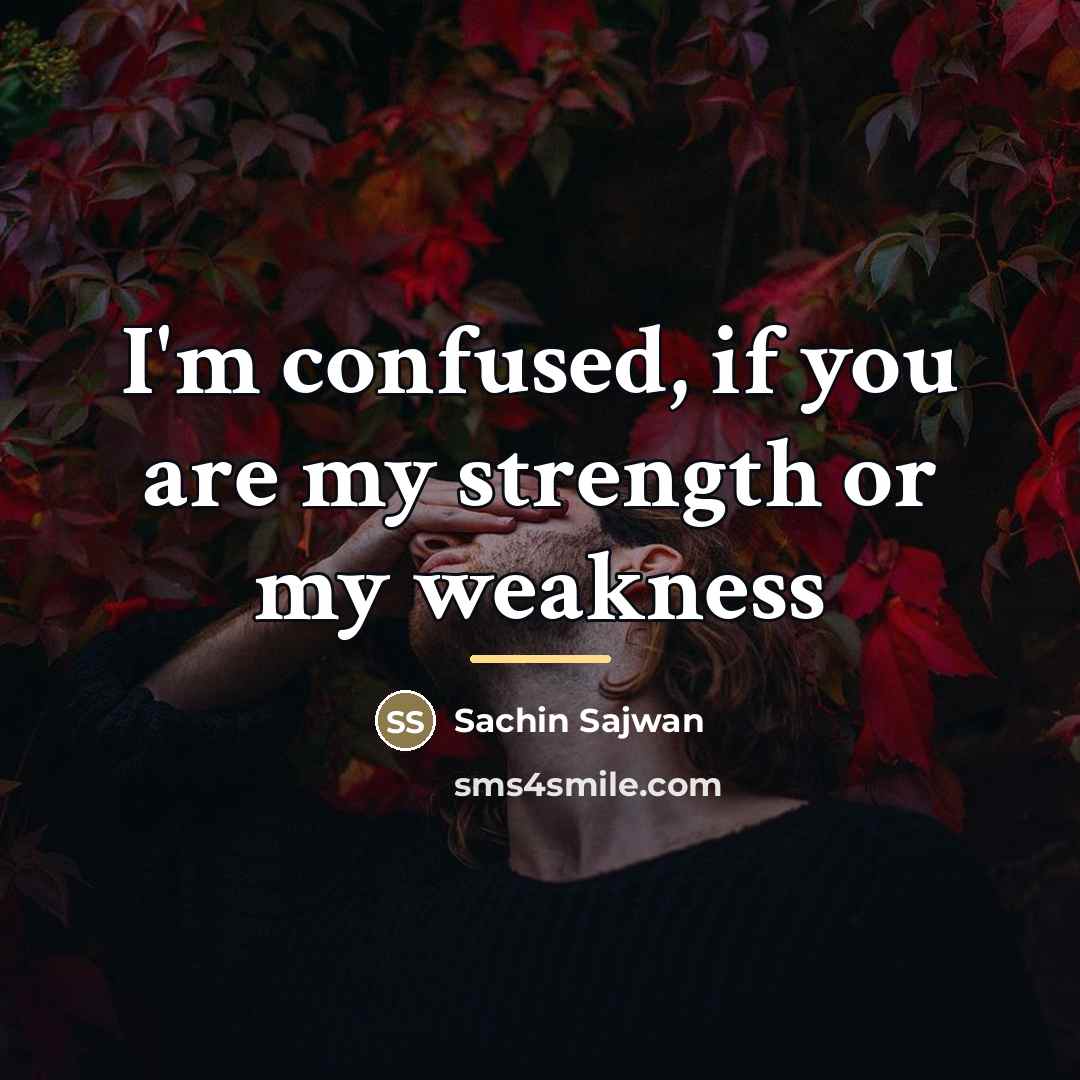 “I'm confused, if you are my strength or my weakness…” quote by Sachin Sajwan