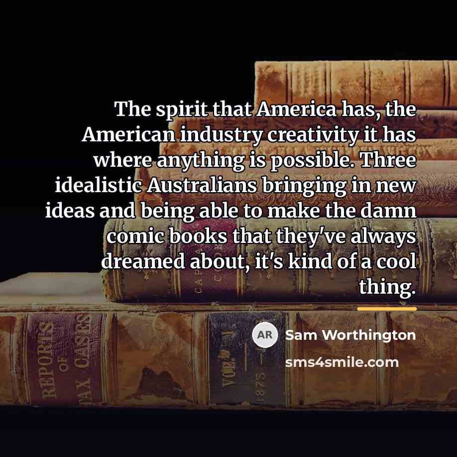 “The spirit that America has, the American industry creativity it…” quote by Sam Worthington