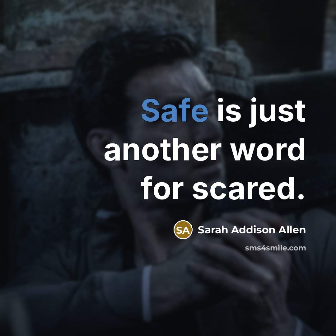 “Safe is just another word for scared.” quote by Sarah Addison Allen