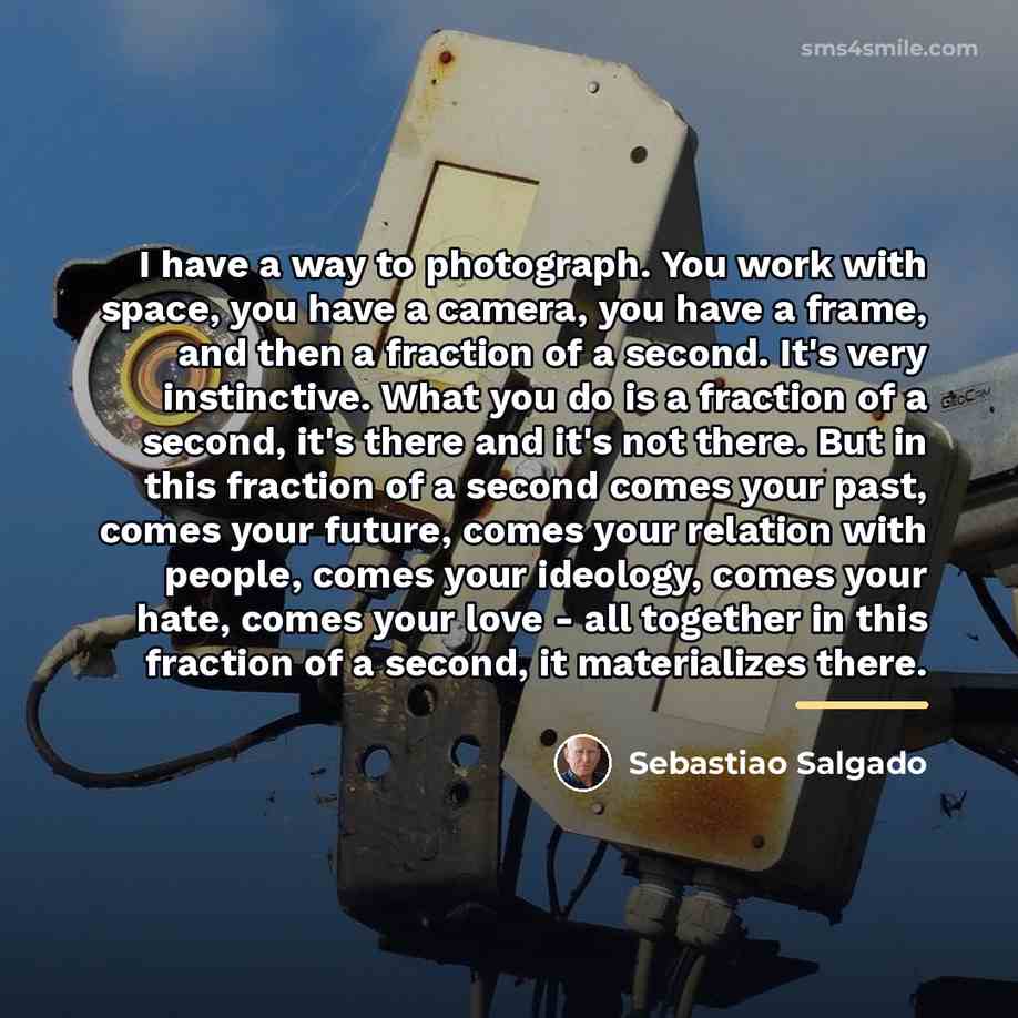 “I have a way to photograph. You work with space,…” quote by Sebastiao Salgado