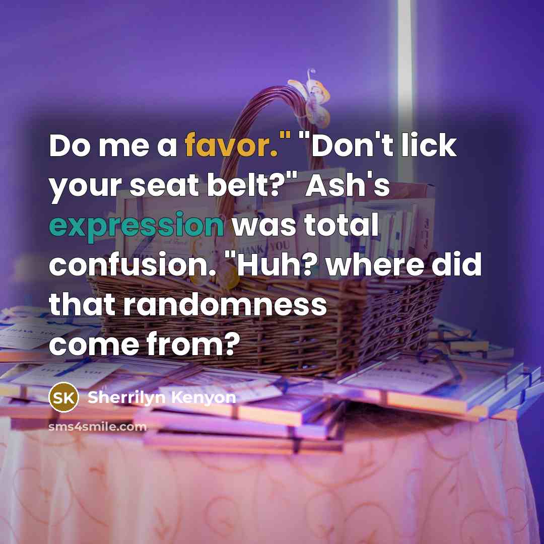 “Do me a favor." "Don't lick your seat belt?" Ash's…” quote by Sherrilyn Kenyon