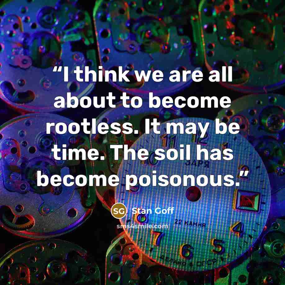 “I think we are all about to become rootless. It may be time. The soil has become poisonous.” quote by Stan Goff