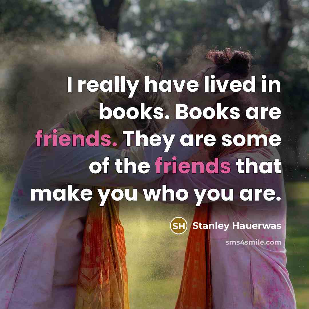 “I really have lived in books. Books are friends. They…” quote by Stanley Hauerwas