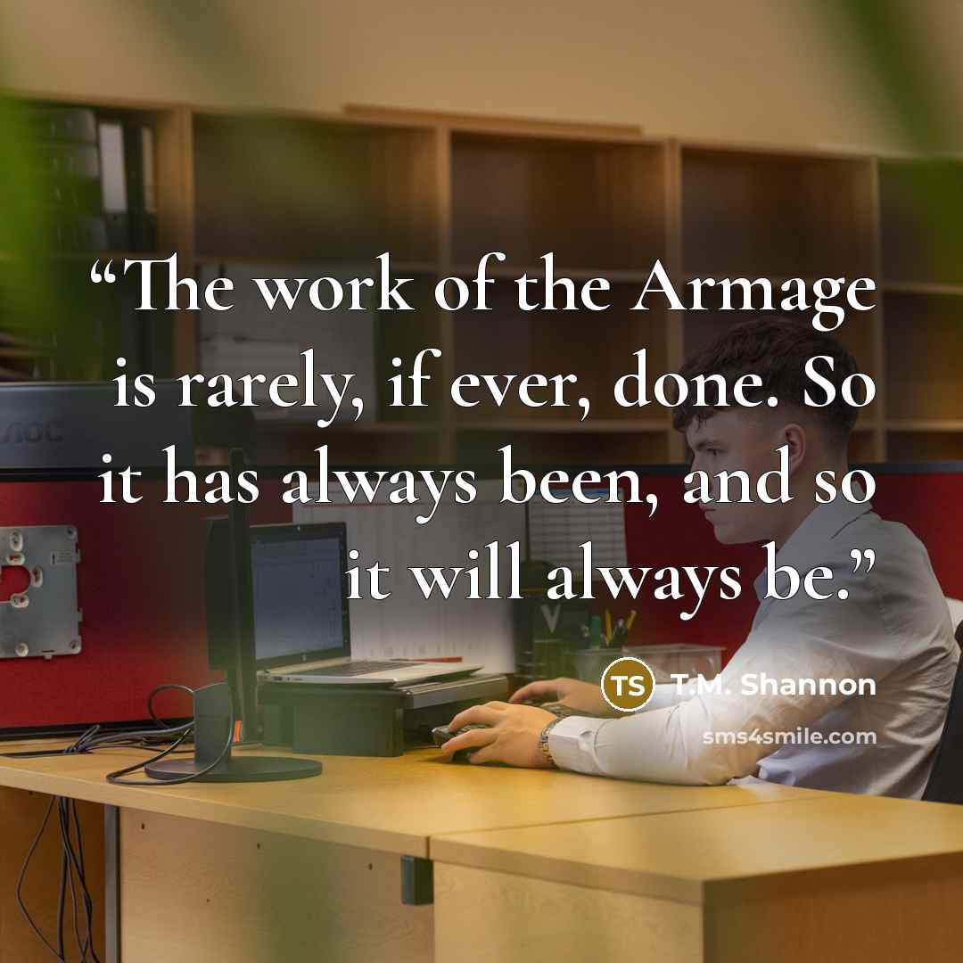 “The work of the Armage is rarely, if ever, done. So it has always been, and so it will always be.” quote by T.M. Shannon