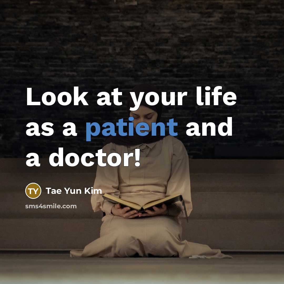 “Look at your life as a patient and a doctor!…” quote by Tae Yun Kim