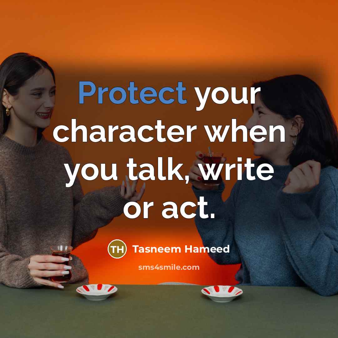 “Protect your character when you talk, write or act.…” quote by Tasneem Hameed