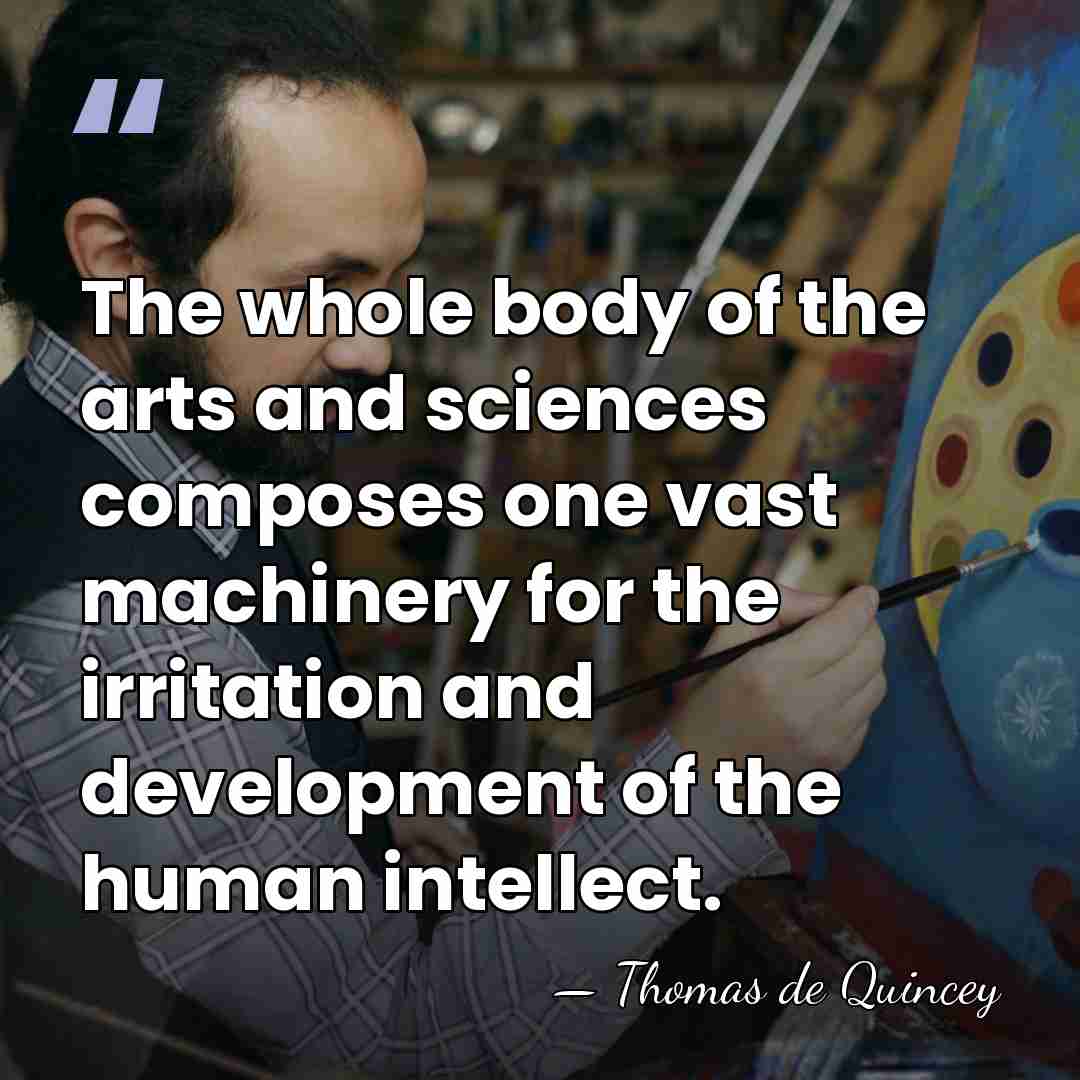 The whole body of the arts and sciences composes one vast machinery&hellip; - Thomas de Quincey