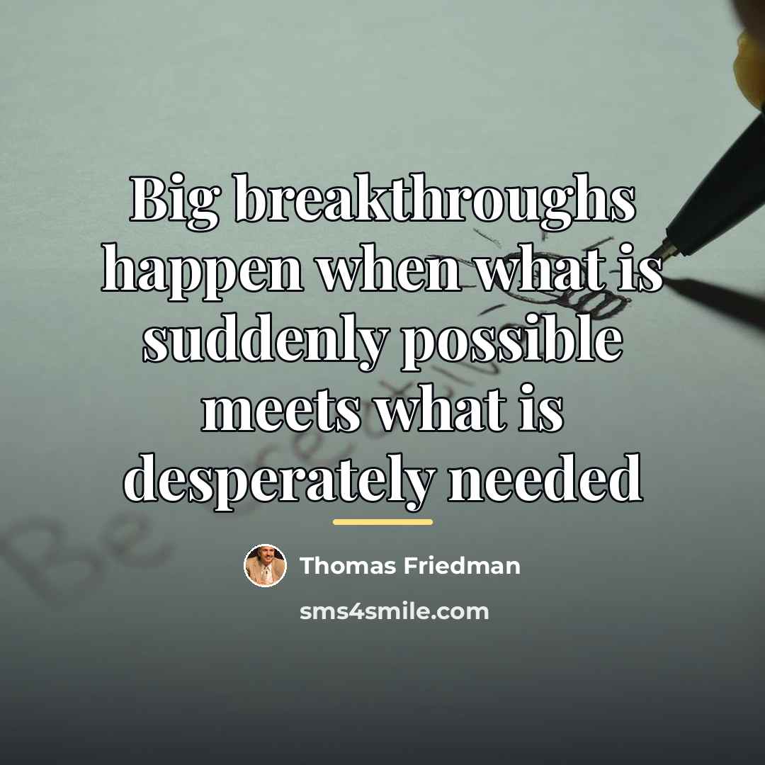“Big breakthroughs happen when what is suddenly possible meets what…” quote by Thomas Friedman