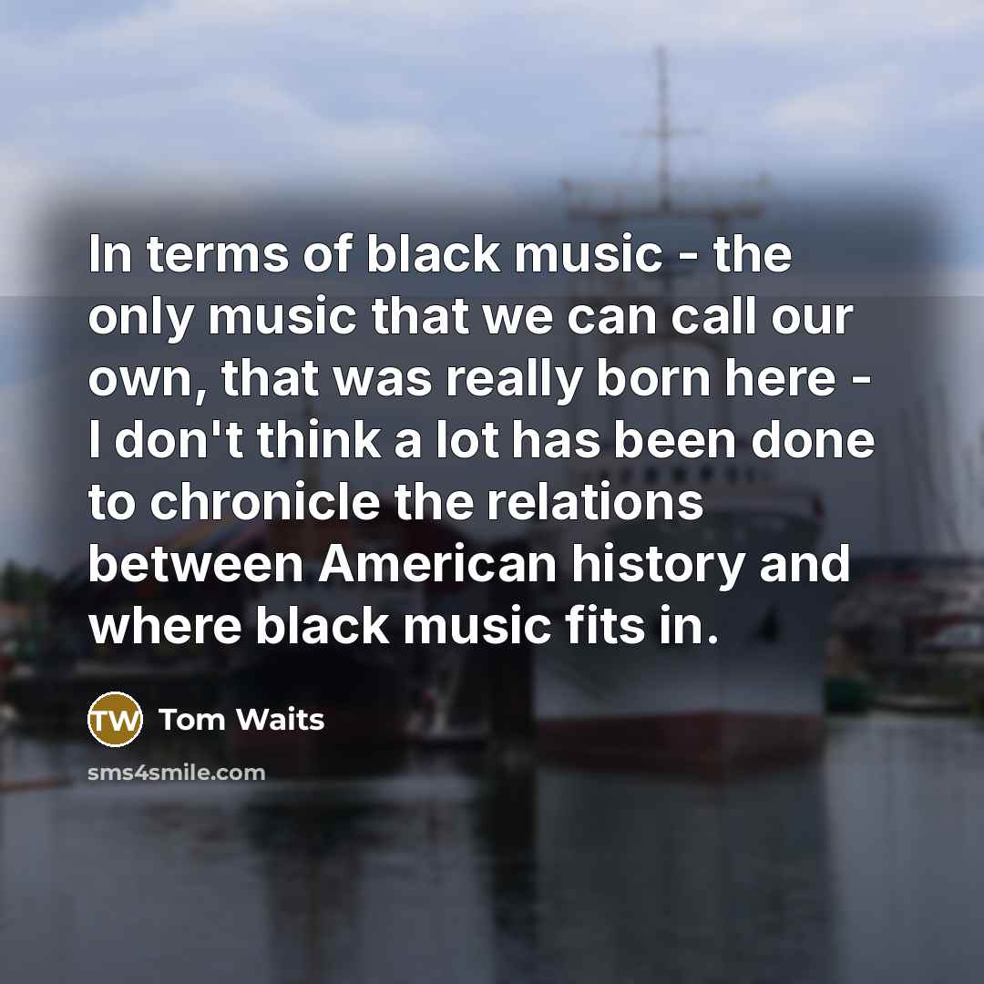 “In terms of black music - the only music that…” quote by Tom Waits