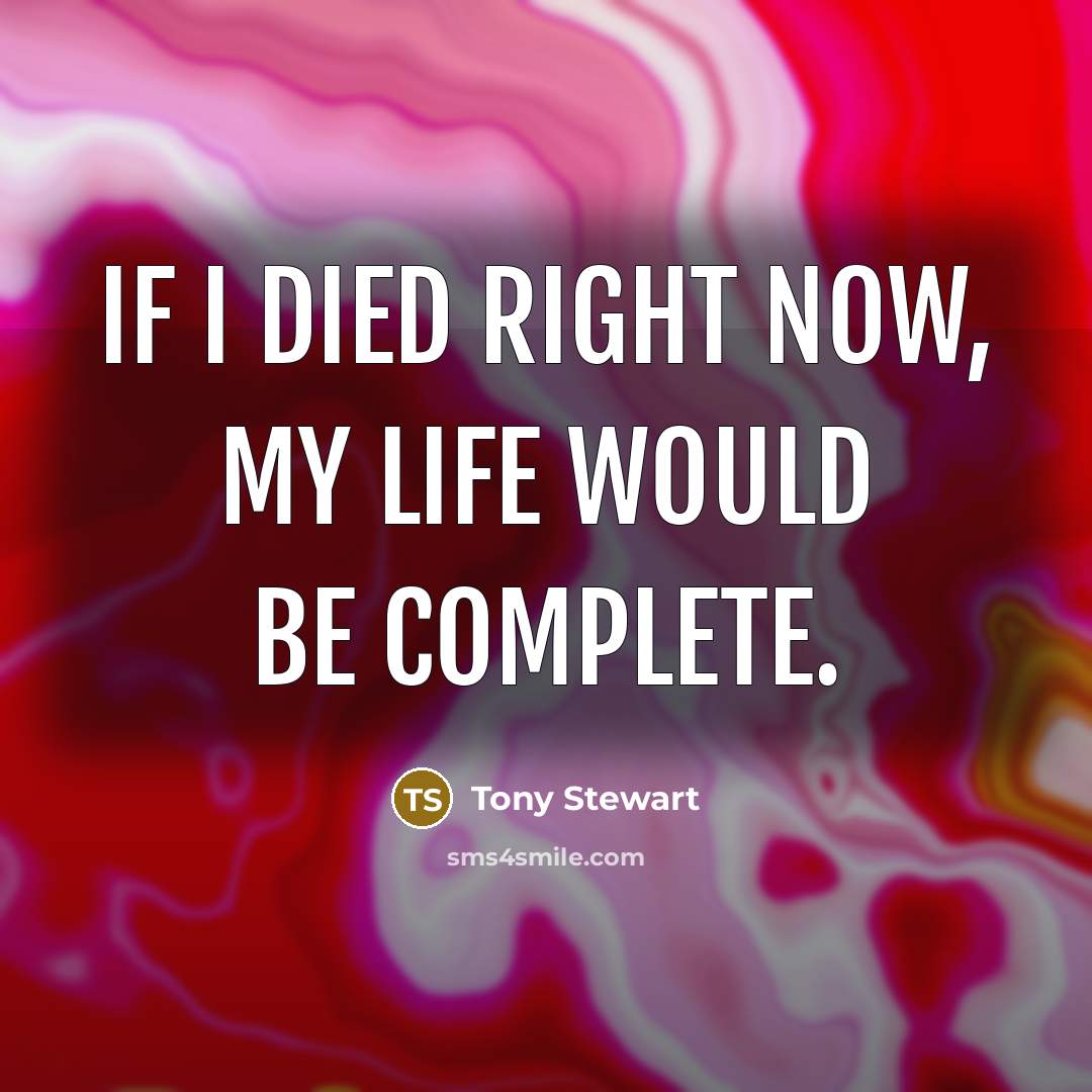 “If I died right now, my life would be complete.…” quote by Tony Stewart