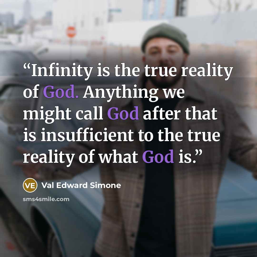“Infinity is the true reality of God. Anything we might call God after that is insufficient to the true reality of what God is.” quote by Val Edward Simone