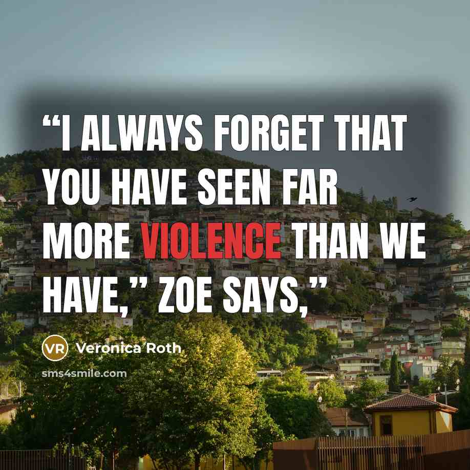 “I always forget that you have seen far more violence than we have,” Zoe says,” quote by Veronica Roth