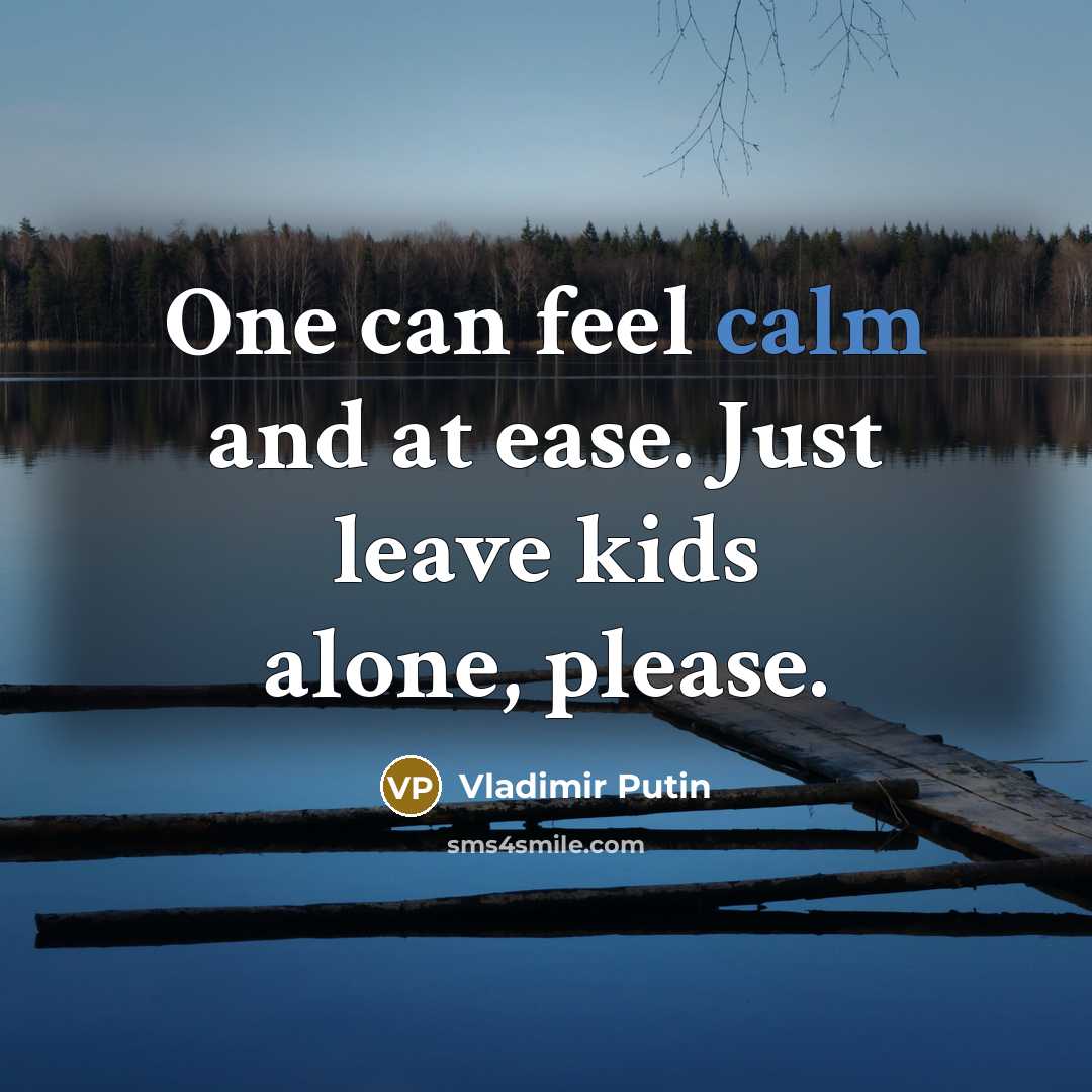 “One can feel calm and at ease. Just leave kids…” quote by Vladimir Putin