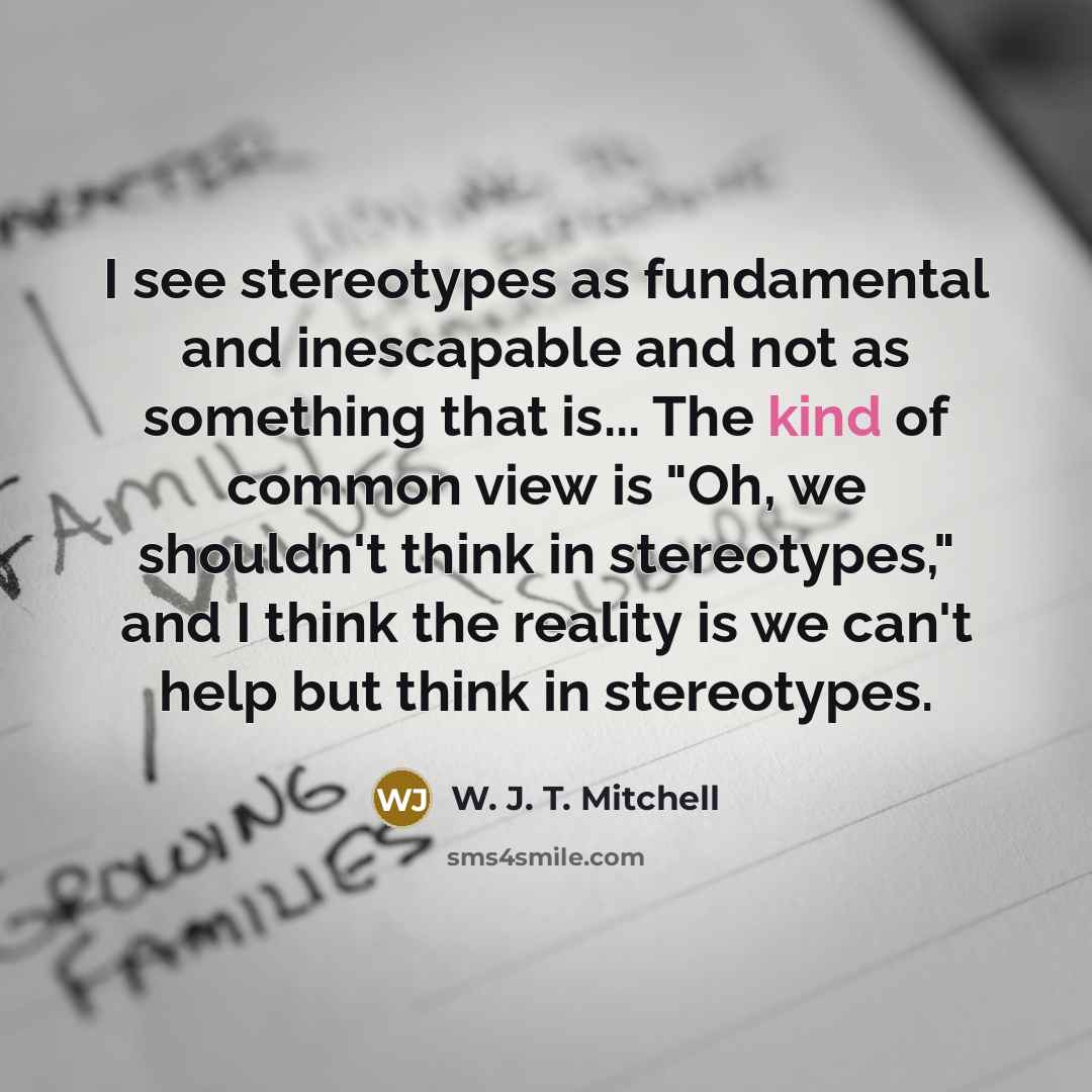“I see stereotypes as fundamental and inescapable and not as…” quote by W. J. T. Mitchell