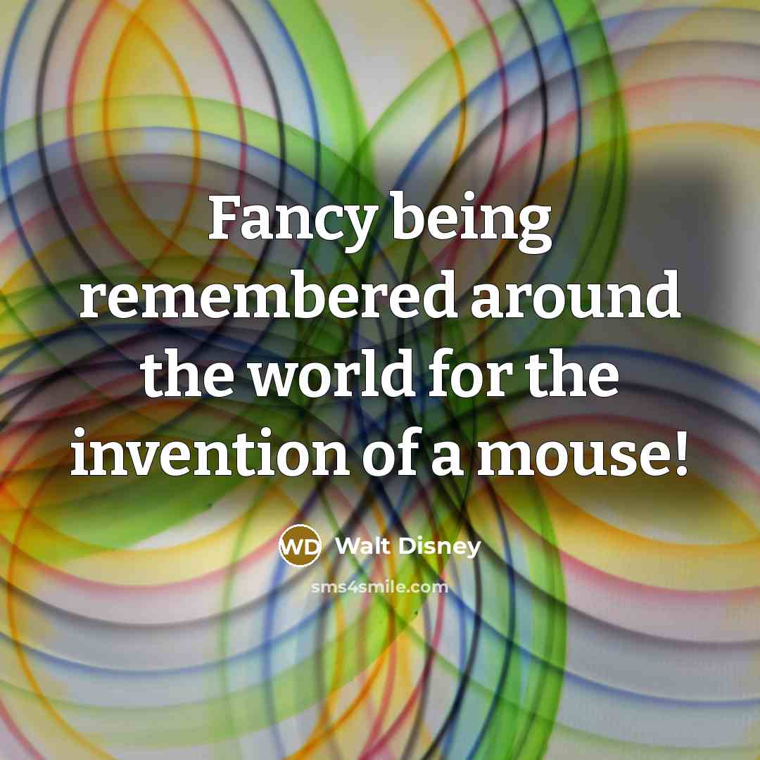 “Fancy being remembered around the world for the invention of…” quote by Walt Disney