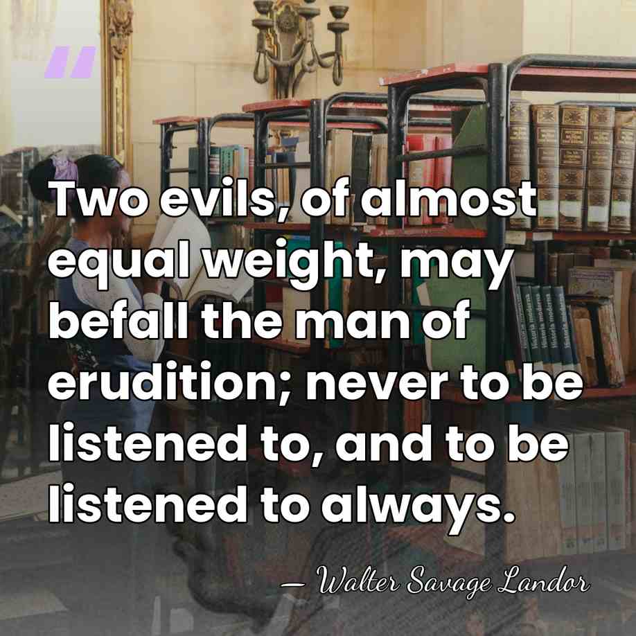Two evils, of almost equal weight, may befall the man of erudition;&hellip; - Walter Savage Landor