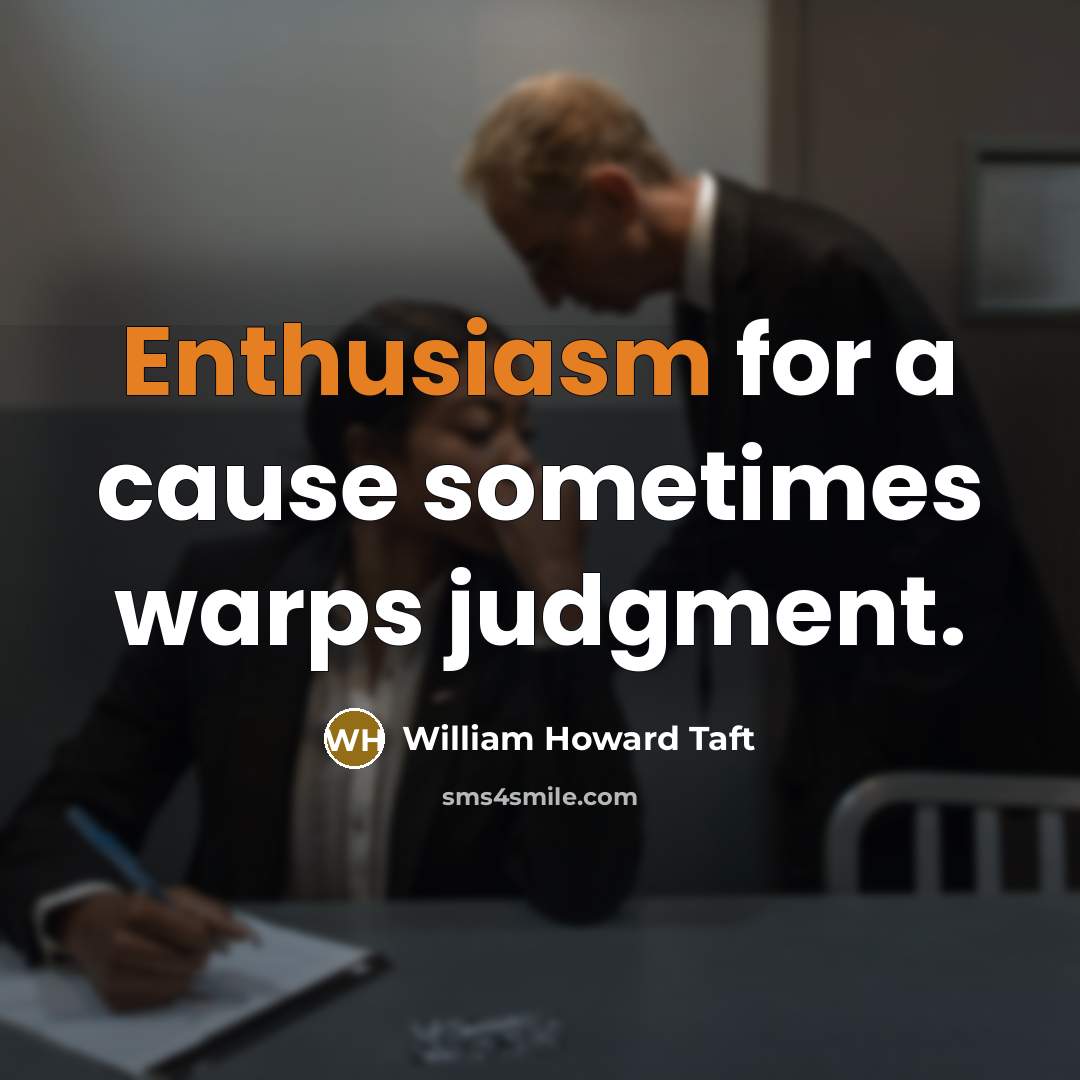 “Enthusiasm for a cause sometimes warps judgment.…” quote by William Howard Taft