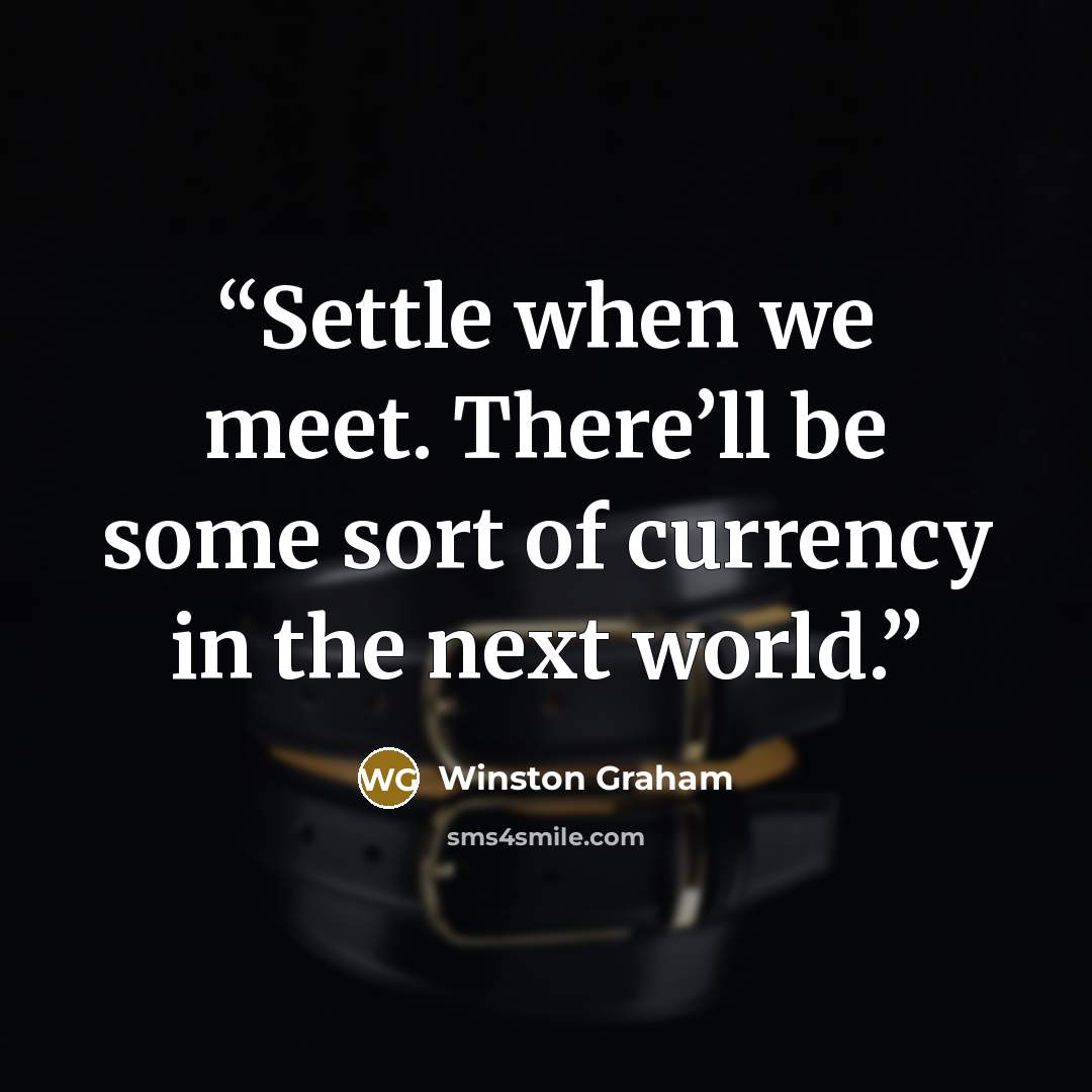 “Settle when we meet. There’ll be some sort of currency in the next world.” quote by Winston Graham
