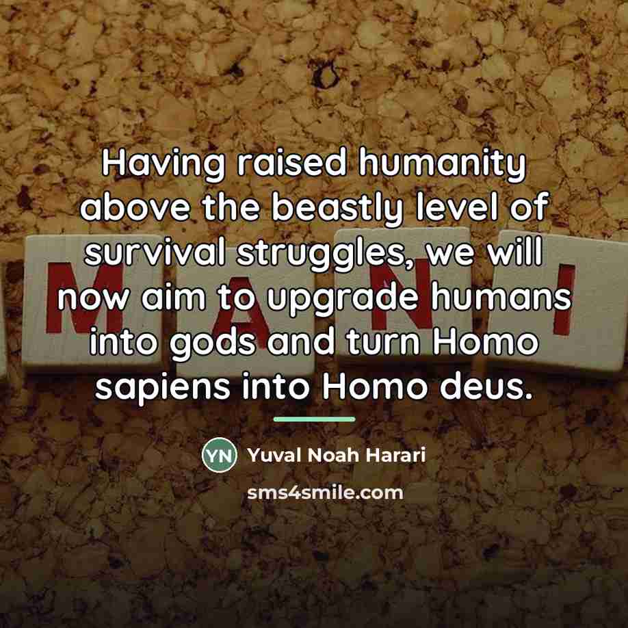 “Having raised humanity above the beastly level of survival struggles,…” quote by Yuval Noah Harari