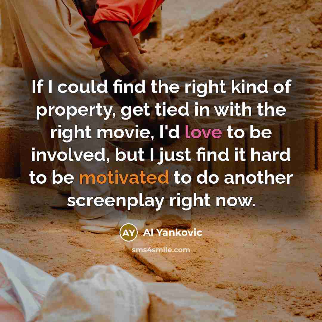 “If I could find the right kind of property, get tied in with the right movie, I'd love to be involved, but I just find it hard to be motivated to do another screenplay right now.” quote by Al Yankovic