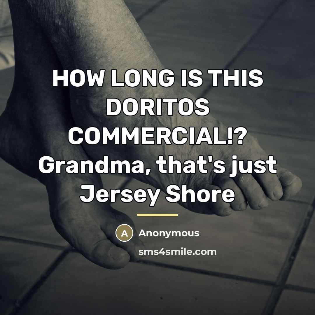 “HOW LONG IS THIS DORITOS COMMERCIAL!? Grandma, that's just Jersey…” quote by Anonymous