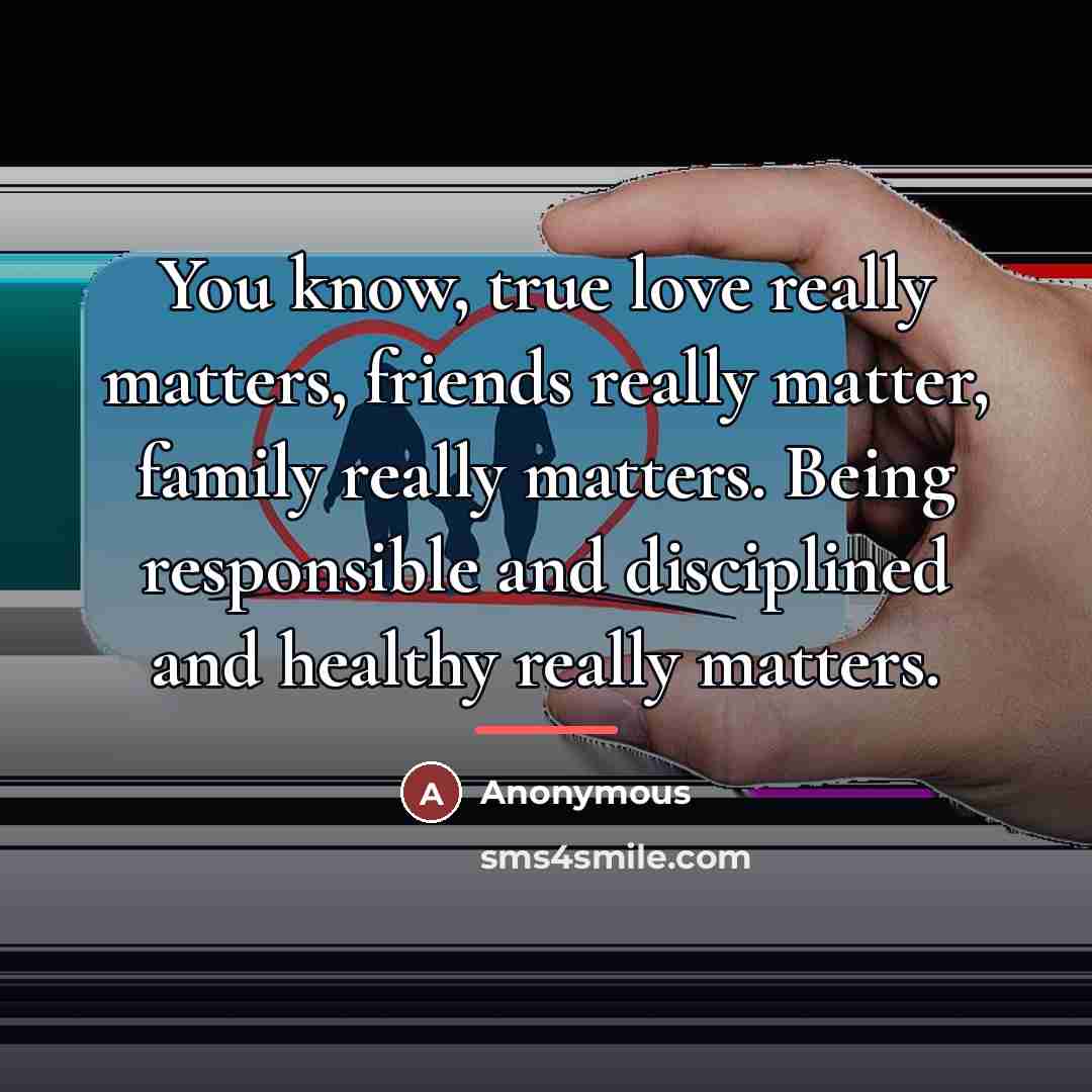 “You know, true love really matters, friends really matter, family…” quote by Anonymous