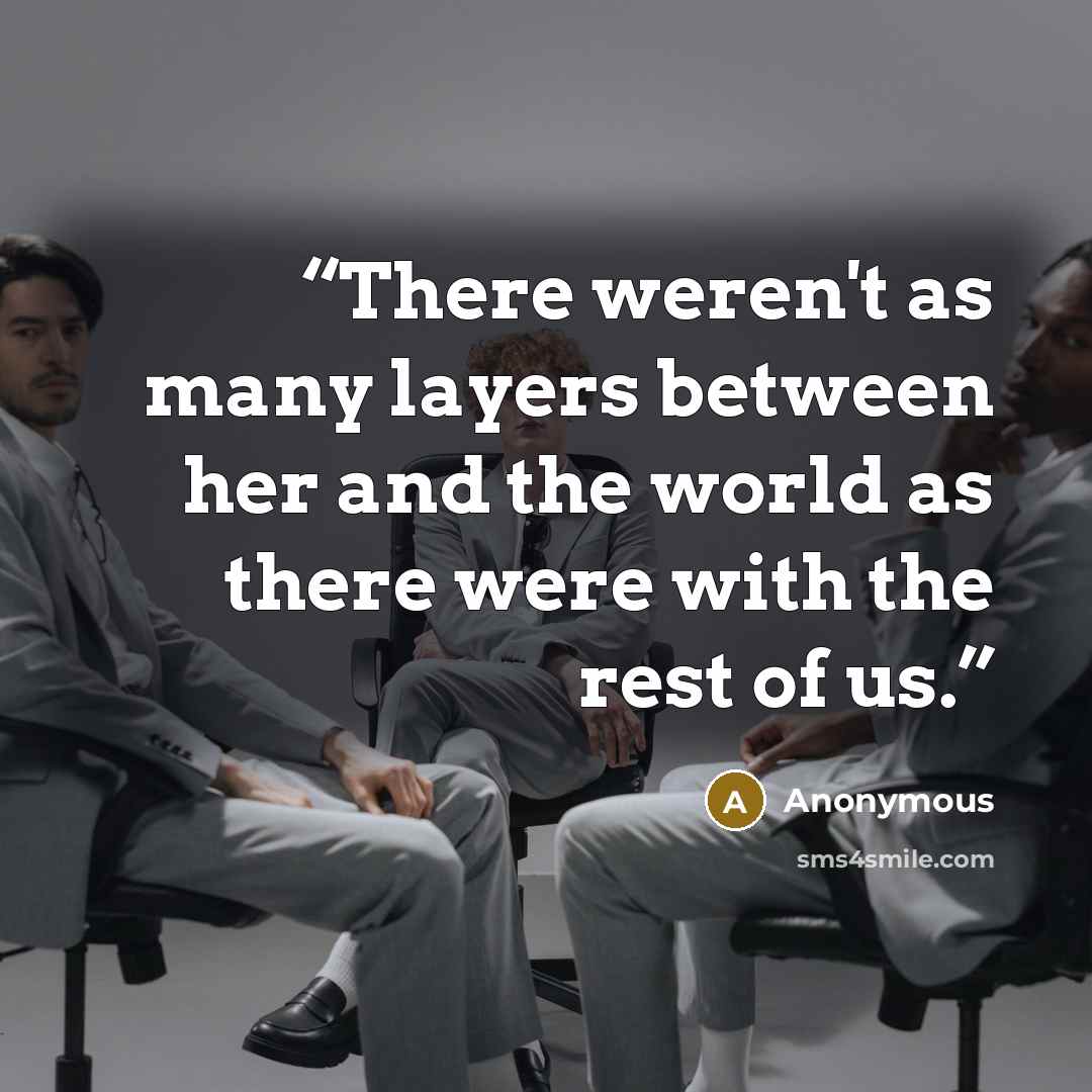 “There weren't as many layers between her and the world as there were with the rest of us.” quote by Anonymous