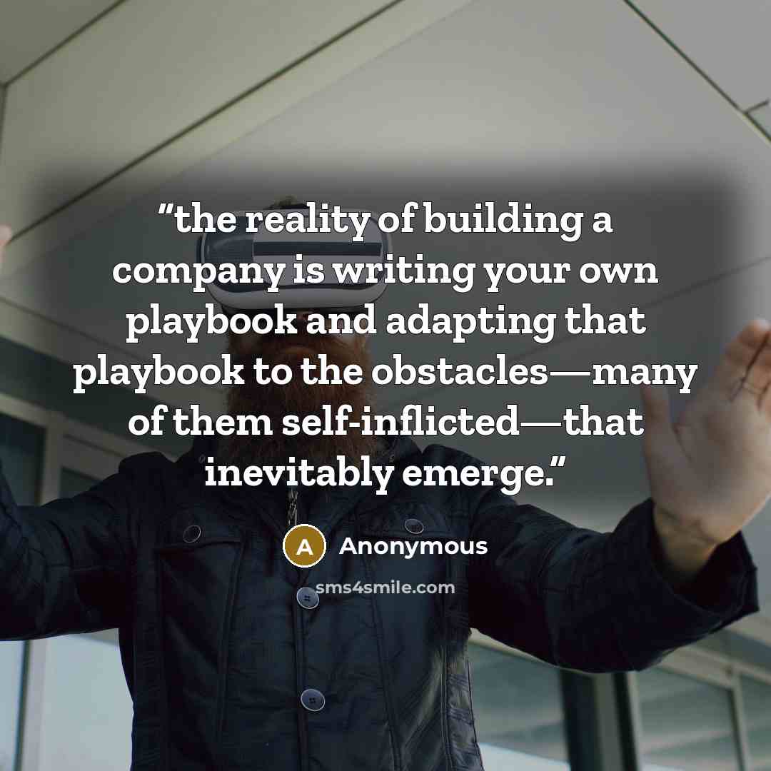 “the reality of building a company is writing your own playbook and adapting that playbook to the obstacles—many of them self-inflicted—that inevitably emerge.” quote by Anonymous
