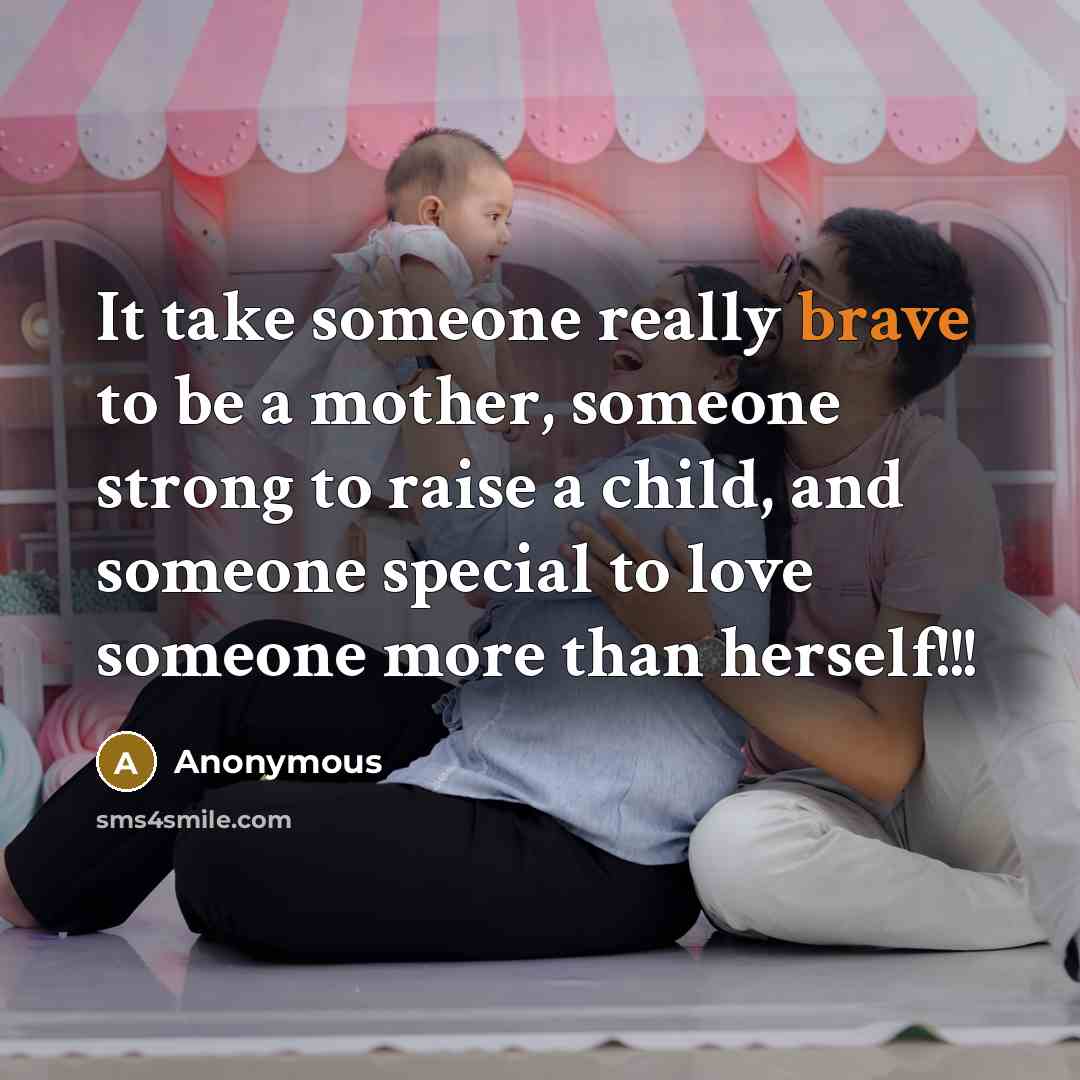 “It take someone really brave to be a mother, someone strong to raise a child, and someone special to love someone more than herself!!!” quote by Anonymous
