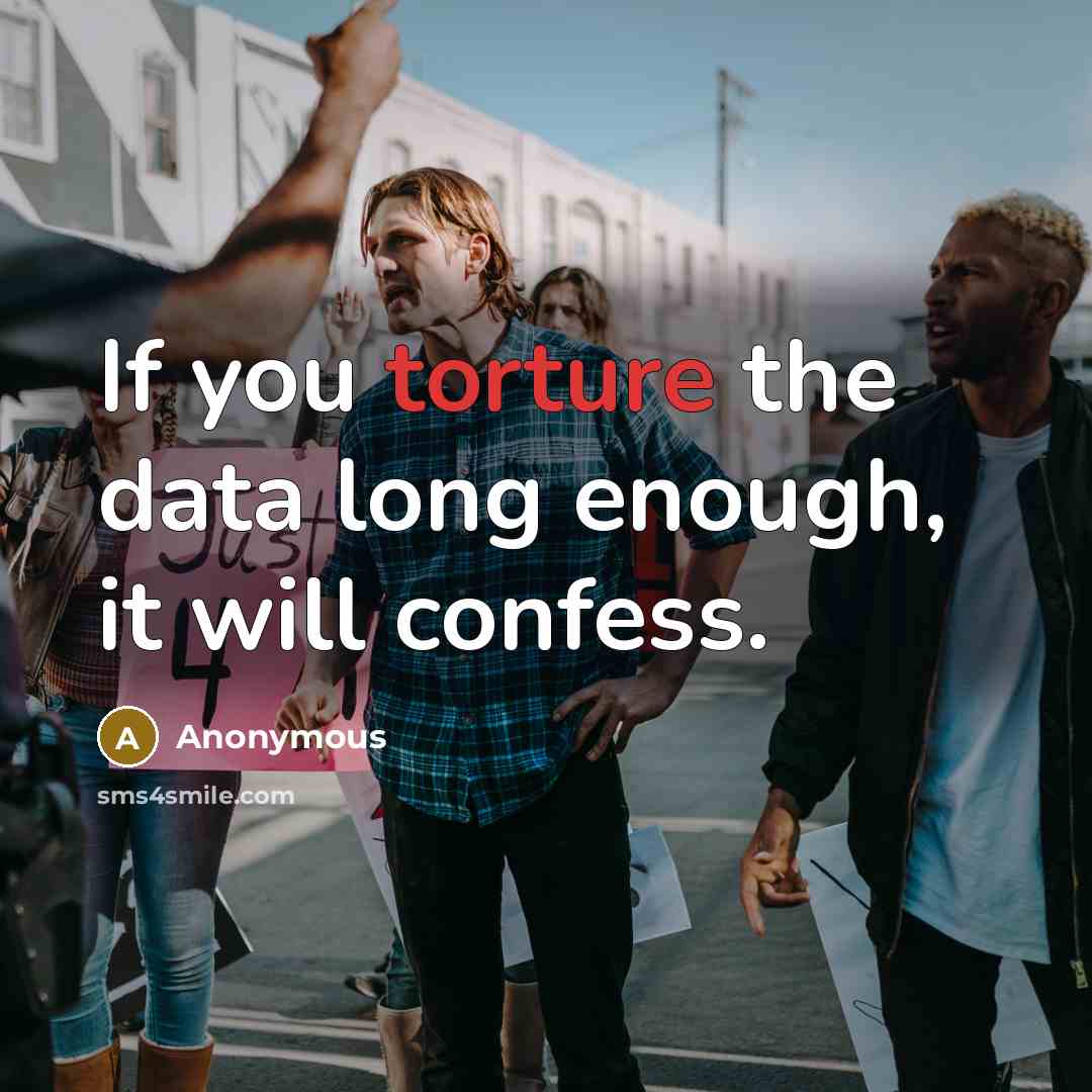 “If you torture the data long enough, it will confess.” quote by Anonymous