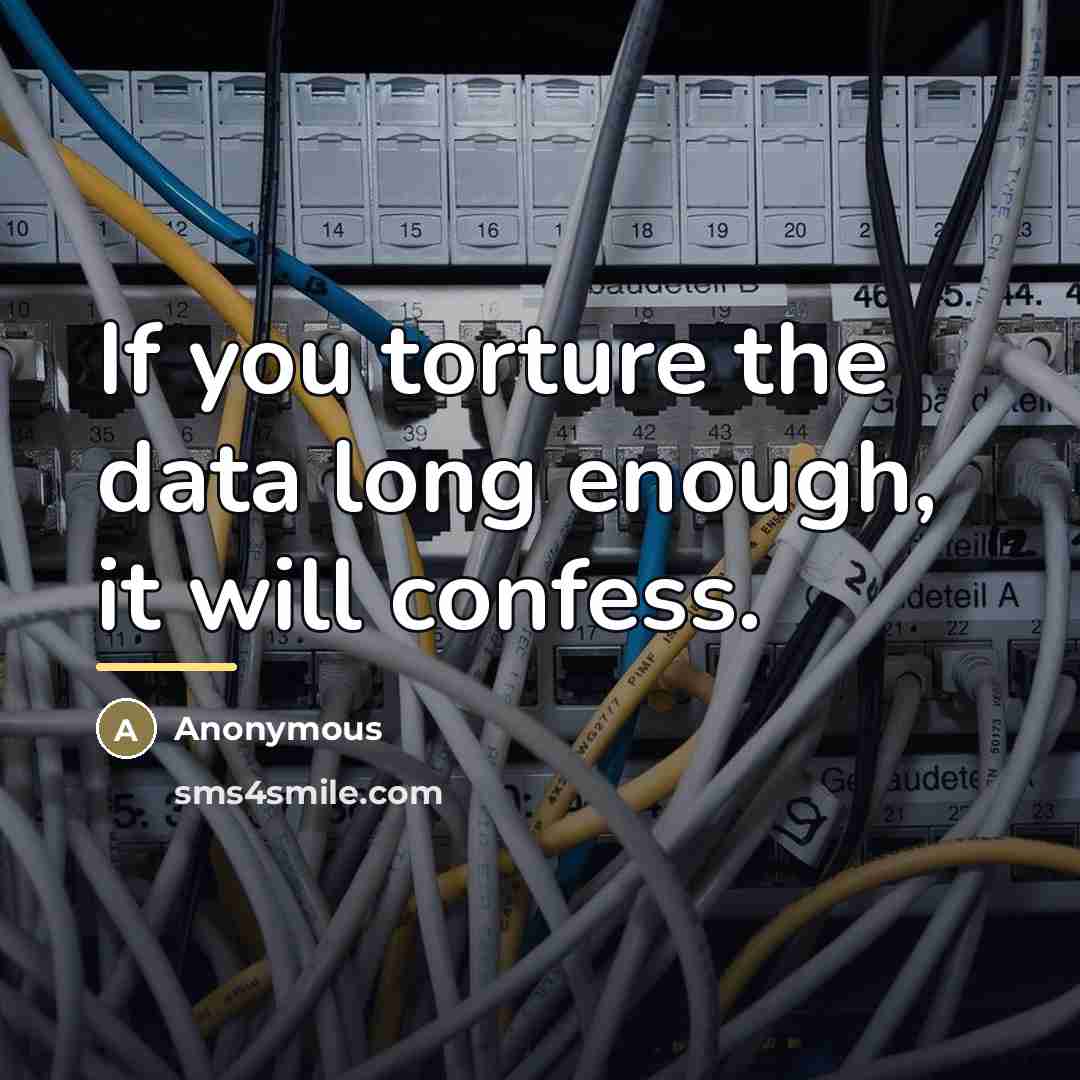 “If you torture the data long enough, it will confess.…” quote by Anonymous