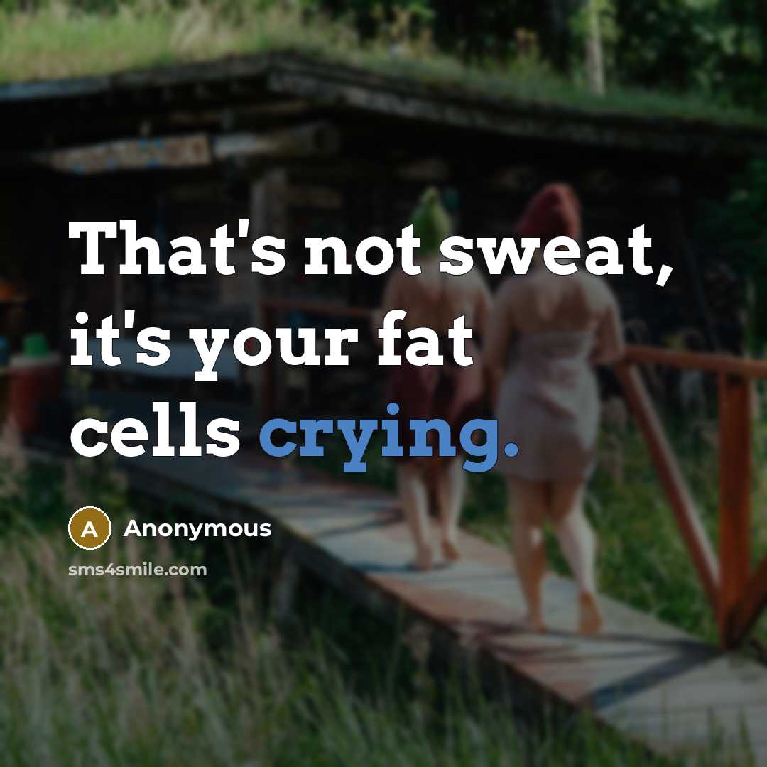 “That's not sweat, it's your fat cells crying.…” quote by Anonymous