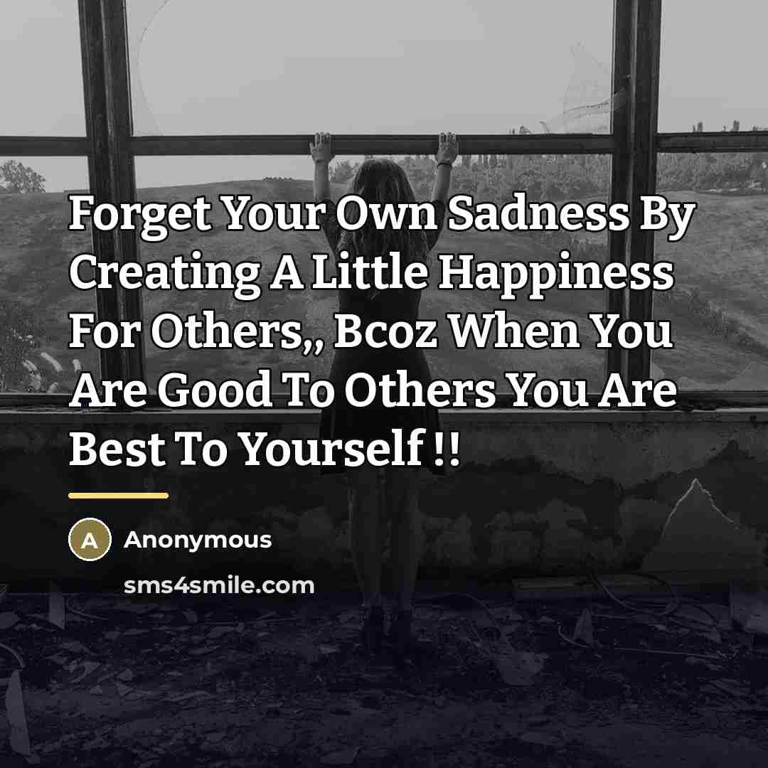 “Forget Your Own Sadness By Creating A Little Happiness For…” quote by Anonymous