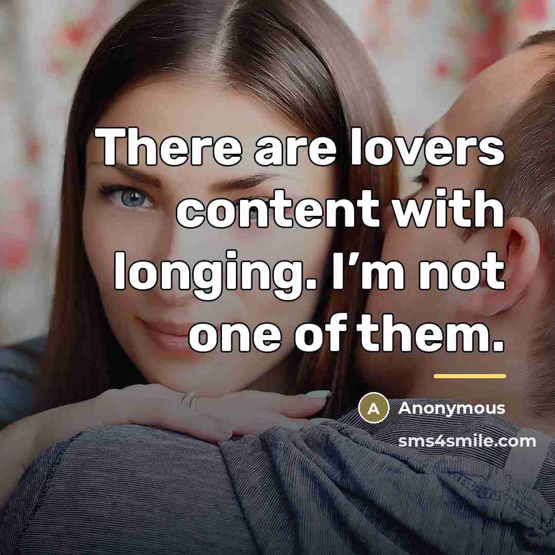 “There are lovers content with longing. I’m not one of…” quote by Anonymous