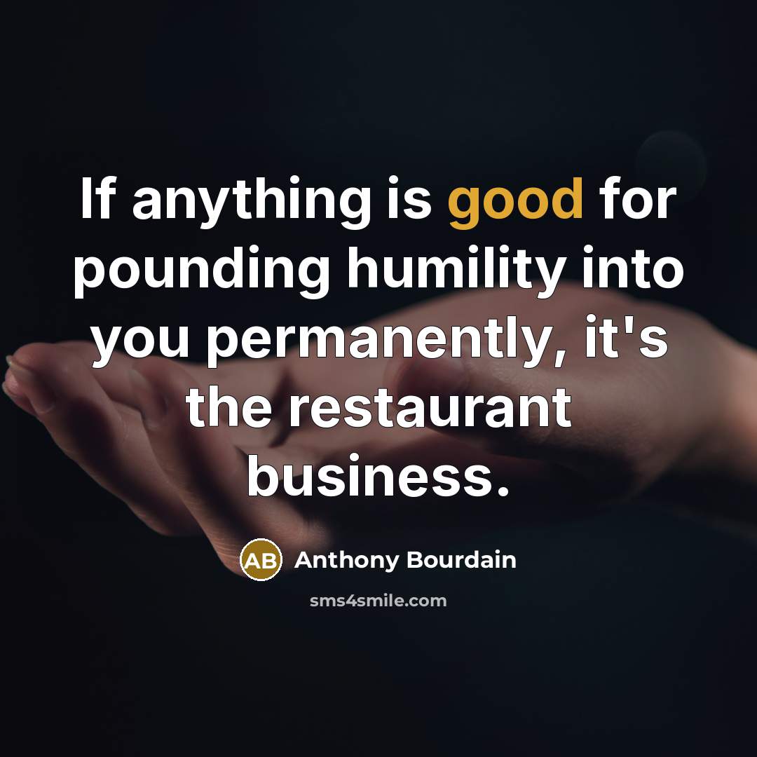 “If anything is good for pounding humility into you permanently,…” quote by Anthony Bourdain