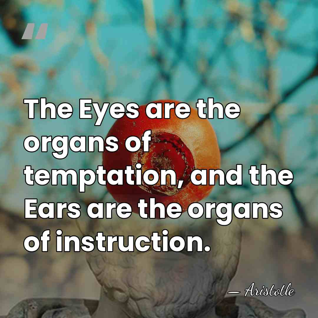 The Eyes are the organs of temptation, and the Ears are the&hellip; - Aristotle