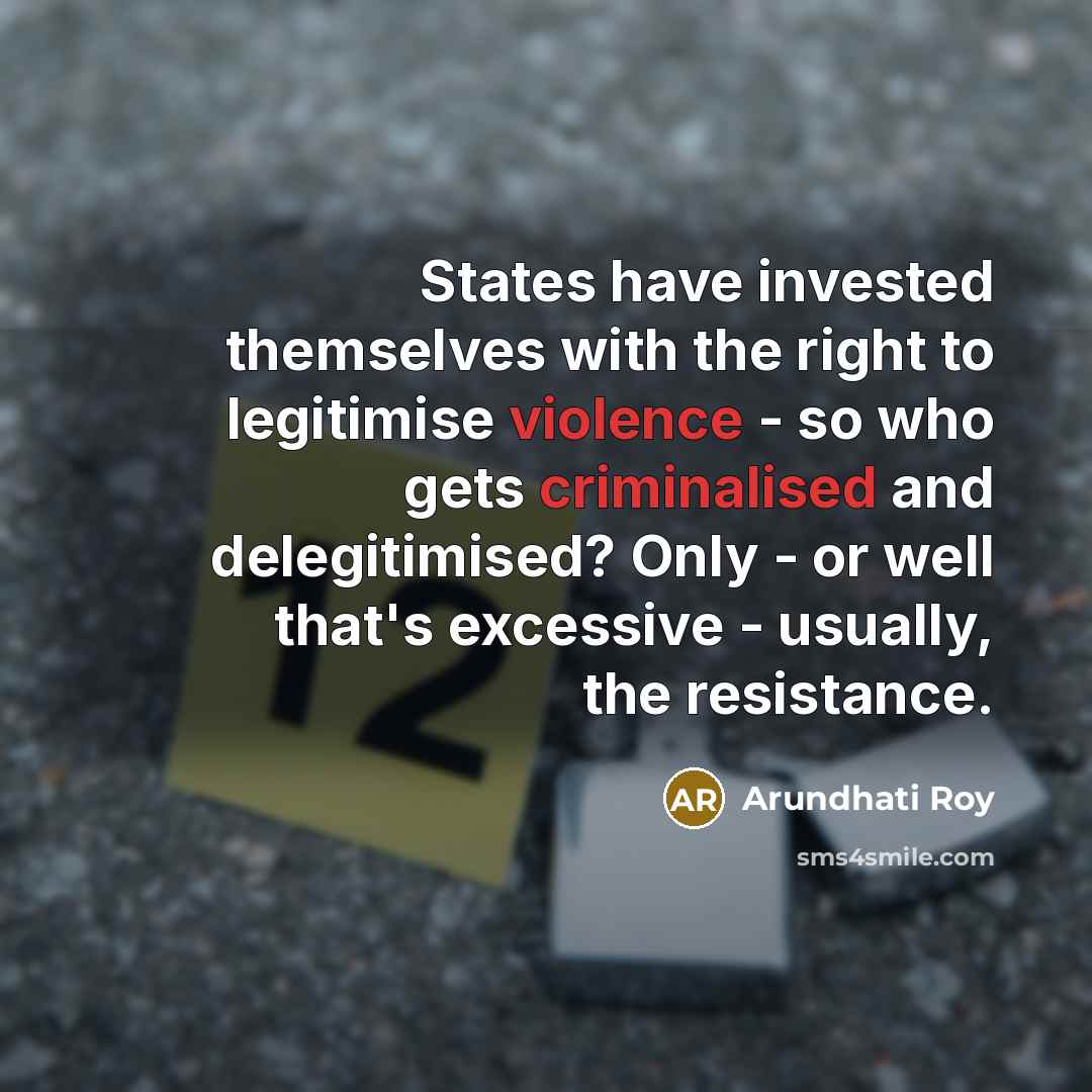 “States have invested themselves with the right to legitimise violence…” quote by Arundhati Roy