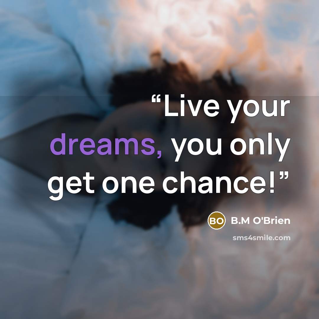 “Live your dreams, you only get one chance!” quote by B.M O'Brien