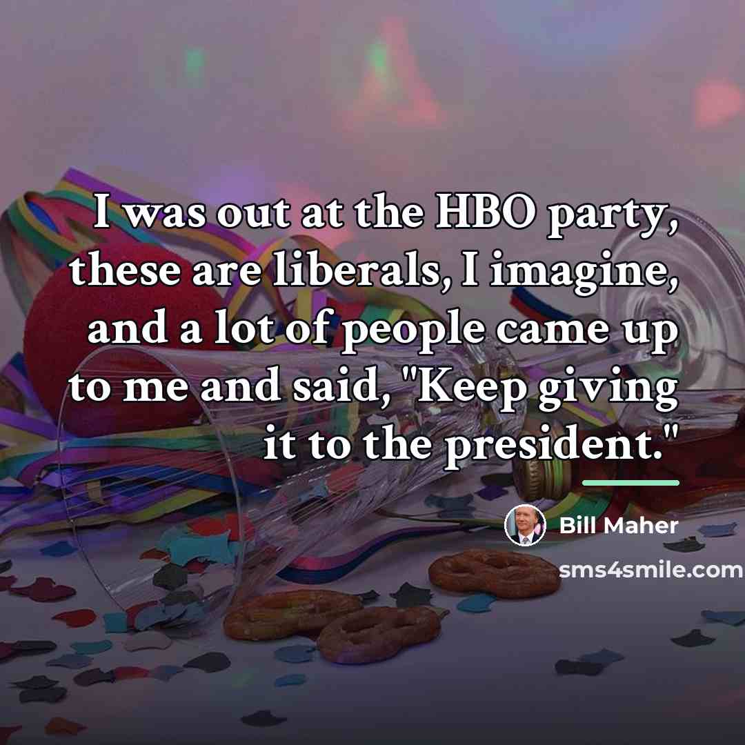 “I was out at the HBO party, these are liberals,…” quote by Bill Maher