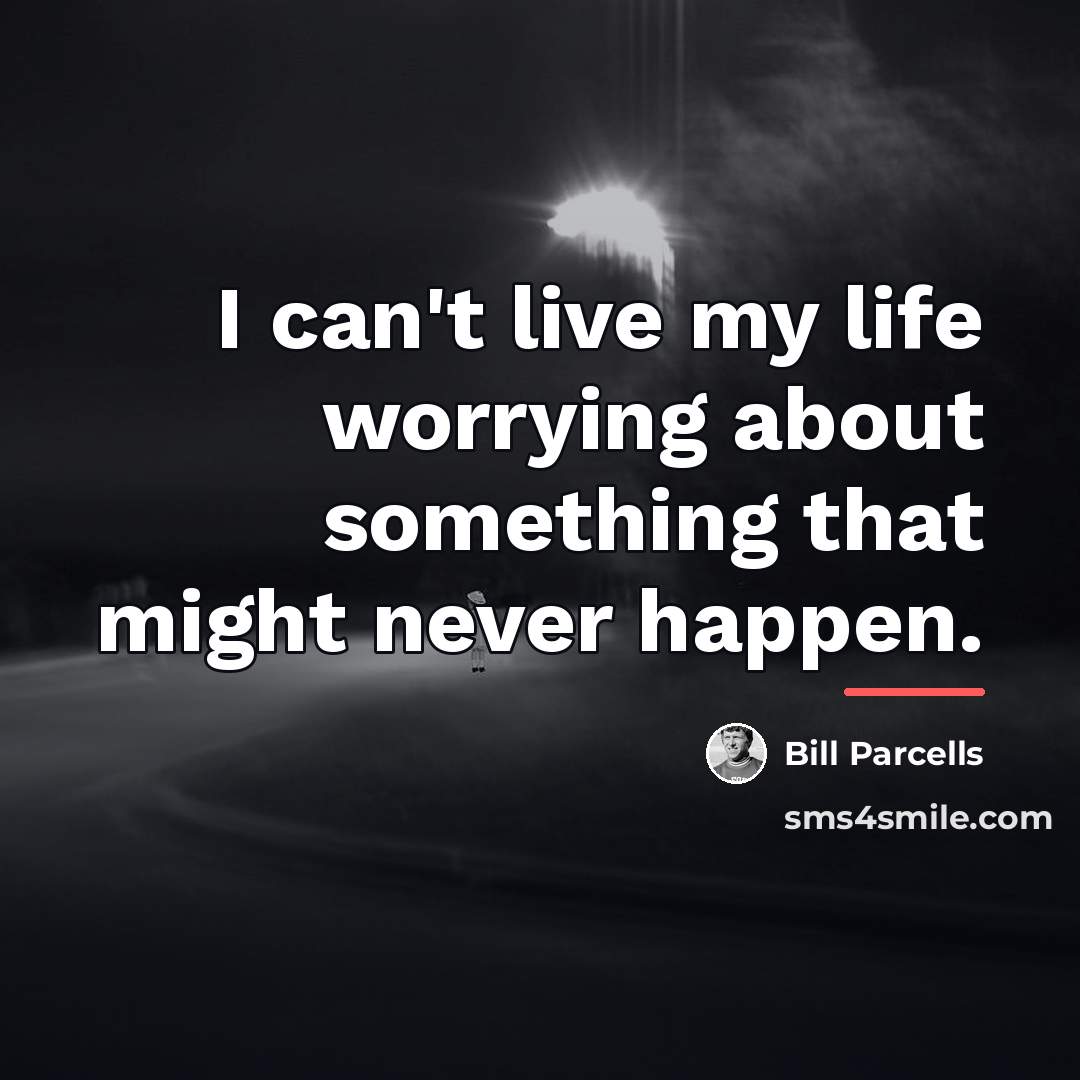 “I can't live my life worrying about something that might…” quote by Bill Parcells
