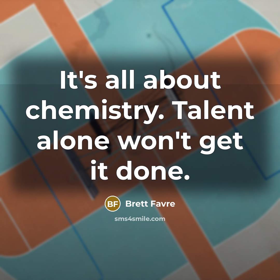 “It's all about chemistry. Talent alone won't get it done.…” quote by Brett Favre