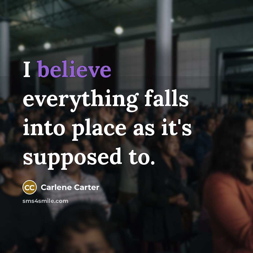 “I believe everything falls into place as it's supposed to.…” quote by Carlene Carter
