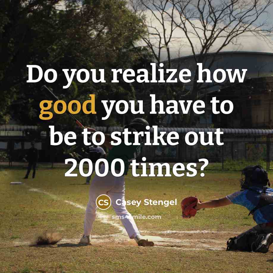 “Do you realize how good you have to be to strike out 2000 times?” quote by Casey Stengel